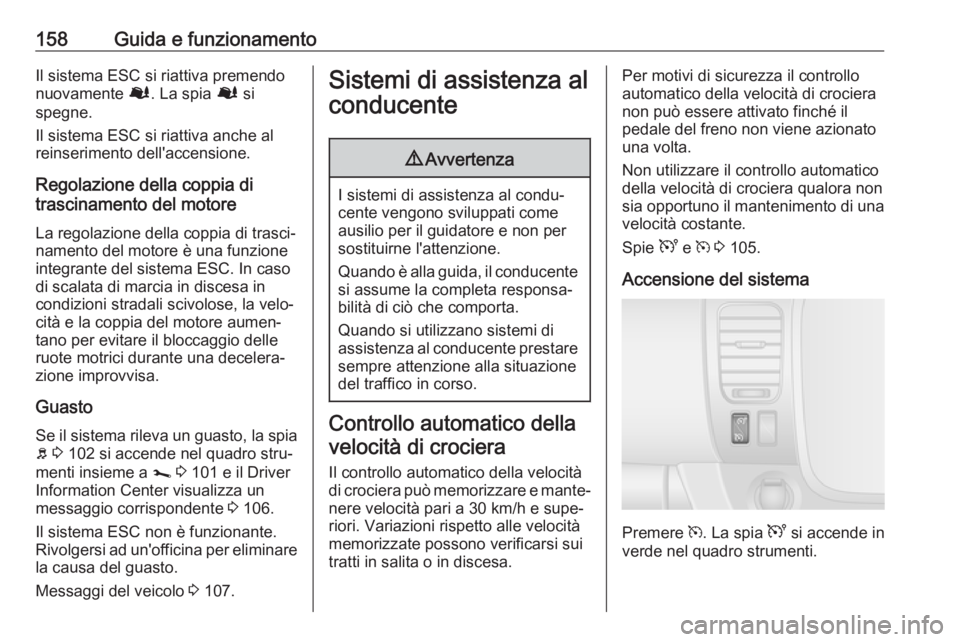 OPEL VIVARO B 2019  Manuale di uso e manutenzione (in Italian) 158Guida e funzionamentoIl sistema ESC si riattiva premendo
nuovamente  Ø. La spia  Ø si
spegne.
Il sistema ESC si riattiva anche al
reinserimento dell'accensione.
Regolazione della coppia di
tr