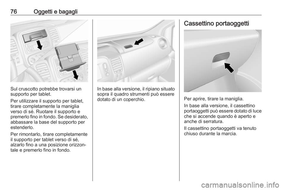 OPEL VIVARO B 2019 Manuale di uso e manutenzione (in Italian) 76Oggetti e bagagli
Sul cruscotto potrebbe trovarsi un
supporto per tablet.
Per utilizzare il supporto per tablet,
tirare completamente la maniglia
verso di sé. Ruotare il supporto e
premerlo fino in OPEL VIVARO B 2019 Manuale di uso e manutenzione (in Italian) 76Oggetti e bagagli
Sul cruscotto potrebbe trovarsi un
supporto per tablet.
Per utilizzare il supporto per tablet,
tirare completamente la maniglia
verso di sé. Ruotare il supporto e
premerlo fino in