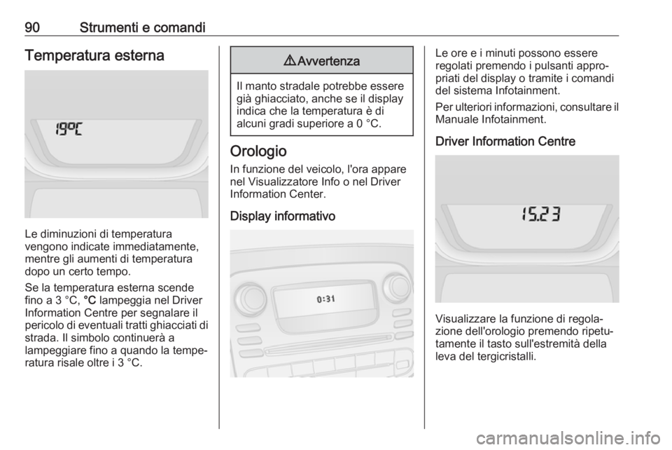 OPEL VIVARO B 2019 Manuale di uso e manutenzione (in Italian) 90Strumenti e comandiTemperatura esterna
Le diminuzioni di temperatura
vengono indicate immediatamente,
mentre gli aumenti di temperatura dopo un certo tempo.
Se la temperatura esterna scende
fino a 3 OPEL VIVARO B 2019 Manuale di uso e manutenzione (in Italian) 90Strumenti e comandiTemperatura esterna
Le diminuzioni di temperatura
vengono indicate immediatamente,
mentre gli aumenti di temperatura dopo un certo tempo.
Se la temperatura esterna scende
fino a 3