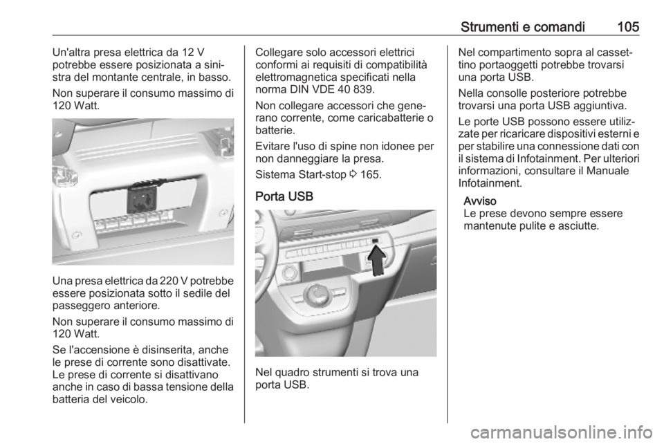 OPEL VIVARO C 2020 Manuale di uso e manutenzione (in Italian) Strumenti e comandi105Un'altra presa elettrica da 12 V
potrebbe essere posizionata a sini‐ stra del montante centrale, in basso.
Non superare il consumo massimo di
120 Watt.
Una presa elettrica OPEL VIVARO C 2020 Manuale di uso e manutenzione (in Italian) Strumenti e comandi105Un'altra presa elettrica da 12 V
potrebbe essere posizionata a sini‐ stra del montante centrale, in basso.
Non superare il consumo massimo di
120 Watt.
Una presa elettrica