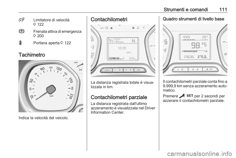 OPEL VIVARO C 2020 Manuale di uso e manutenzione (in Italian) Strumenti e comandi1115Limitatore di velocità
3 122mFrenata attiva di emergenza
3 200OPortiera aperta 3 122
Tachimetro
Indica la velocità del veicolo.
Contachilometri
La distanza registrata total OPEL VIVARO C 2020 Manuale di uso e manutenzione (in Italian) Strumenti e comandi1115Limitatore di velocità
3 122mFrenata attiva di emergenza
3 200OPortiera aperta 3 122
Tachimetro
Indica la velocità del veicolo.
Contachilometri
La distanza registrata total