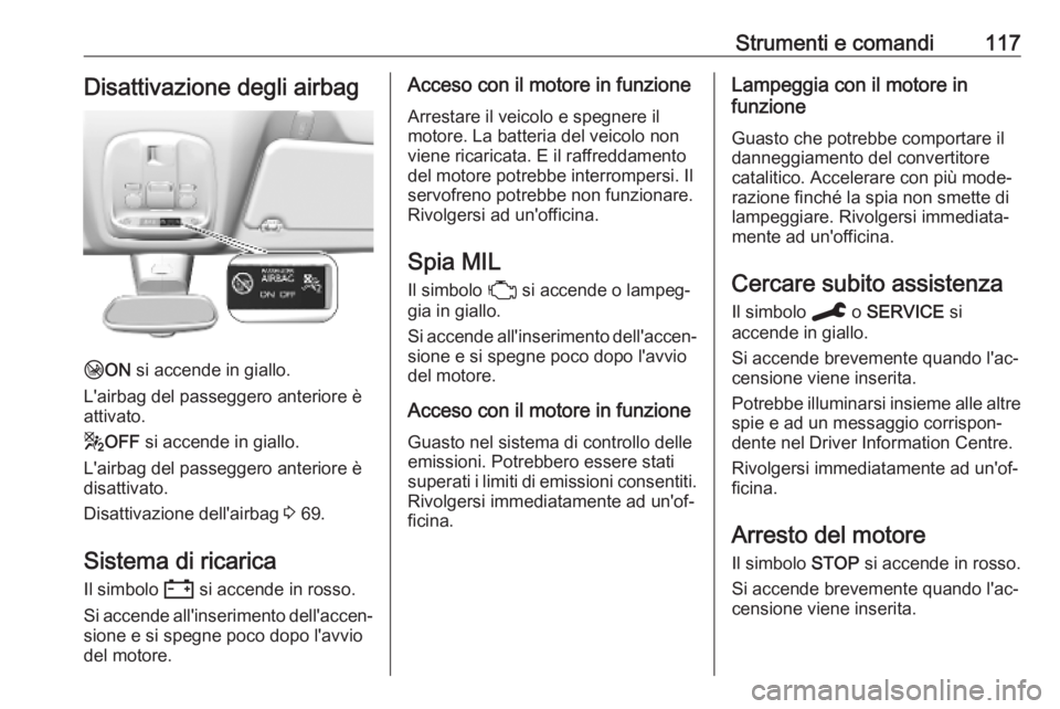 OPEL VIVARO C 2020 Manuale di uso e manutenzione (in Italian) Strumenti e comandi117Disattivazione degli airbag
HON si accende in giallo.
L'airbag del passeggero anteriore è
attivato.
g OFF si accende in giallo.
L'airbag del passeggero anteriore è
di OPEL VIVARO C 2020 Manuale di uso e manutenzione (in Italian) Strumenti e comandi117Disattivazione degli airbag
HON si accende in giallo.
L'airbag del passeggero anteriore è
attivato.
g OFF si accende in giallo.
L'airbag del passeggero anteriore è
di