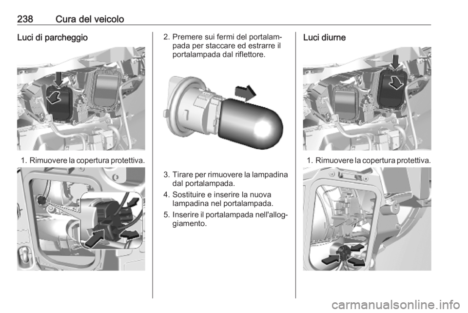 OPEL VIVARO C 2020 Manuale di uso e manutenzione (in Italian) 238Cura del veicoloLuci di parcheggio
1.Rimuovere la copertura protettiva.
2. Premere sui fermi del portalam‐
pada per staccare ed estrarre il
portalampada dal riflettore.
3. Tirare per rimuovere la OPEL VIVARO C 2020 Manuale di uso e manutenzione (in Italian) 238Cura del veicoloLuci di parcheggio
1.Rimuovere la copertura protettiva.
2. Premere sui fermi del portalam‐
pada per staccare ed estrarre il
portalampada dal riflettore.
3. Tirare per rimuovere la