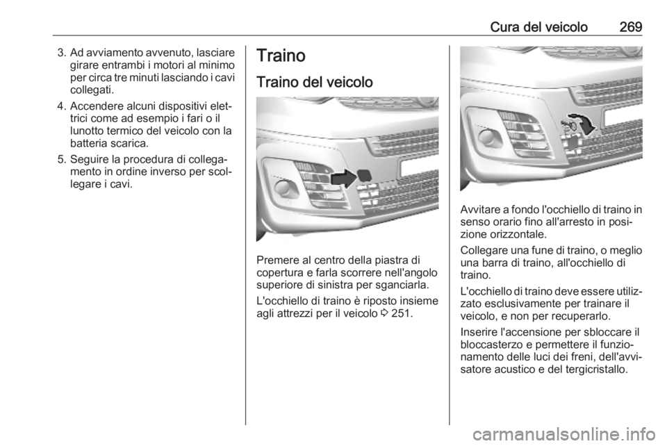 OPEL VIVARO C 2020 Manuale di uso e manutenzione (in Italian) Cura del veicolo2693.Ad avviamento avvenuto, lasciare
girare entrambi i motori al minimoper circa tre minuti lasciando i cavi
collegati.
4. Accendere alcuni dispositivi elet‐ trici come ad esempio i OPEL VIVARO C 2020 Manuale di uso e manutenzione (in Italian) Cura del veicolo2693.Ad avviamento avvenuto, lasciare
girare entrambi i motori al minimoper circa tre minuti lasciando i cavi
collegati.
4. Accendere alcuni dispositivi elet‐ trici come ad esempio i