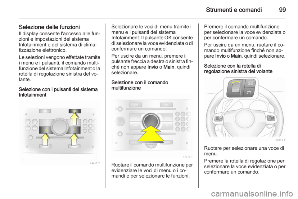 OPEL ZAFIRA B 2014 Manuale di uso e manutenzione (in Italian) Strumenti e comandi99
Selezione delle funzioniIl display consente l'accesso alle fun‐
zioni e impostazioni del sistema
Infotainment e del sistema di clima‐
tizzazione elettronico.
Le selezioni OPEL ZAFIRA B 2014 Manuale di uso e manutenzione (in Italian) Strumenti e comandi99
Selezione delle funzioniIl display consente l'accesso alle fun‐
zioni e impostazioni del sistema
Infotainment e del sistema di clima‐
tizzazione elettronico.
Le selezioni