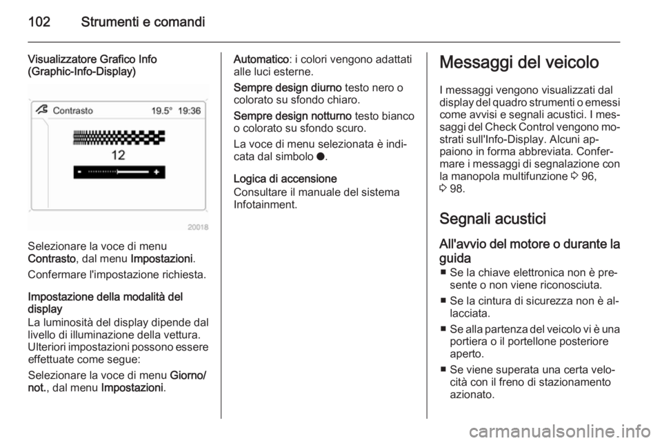 OPEL ZAFIRA B 2014 Manuale di uso e manutenzione (in Italian) 102Strumenti e comandi
Visualizzatore Grafico Info
(Graphic-Info-Display)
Selezionare la voce di menu
Contrasto , dal menu Impostazioni .
Confermare l'impostazione richiesta.
Impostazione della m OPEL ZAFIRA B 2014 Manuale di uso e manutenzione (in Italian) 102Strumenti e comandi
Visualizzatore Grafico Info
(Graphic-Info-Display)
Selezionare la voce di menu
Contrasto , dal menu Impostazioni .
Confermare l'impostazione richiesta.
Impostazione della m