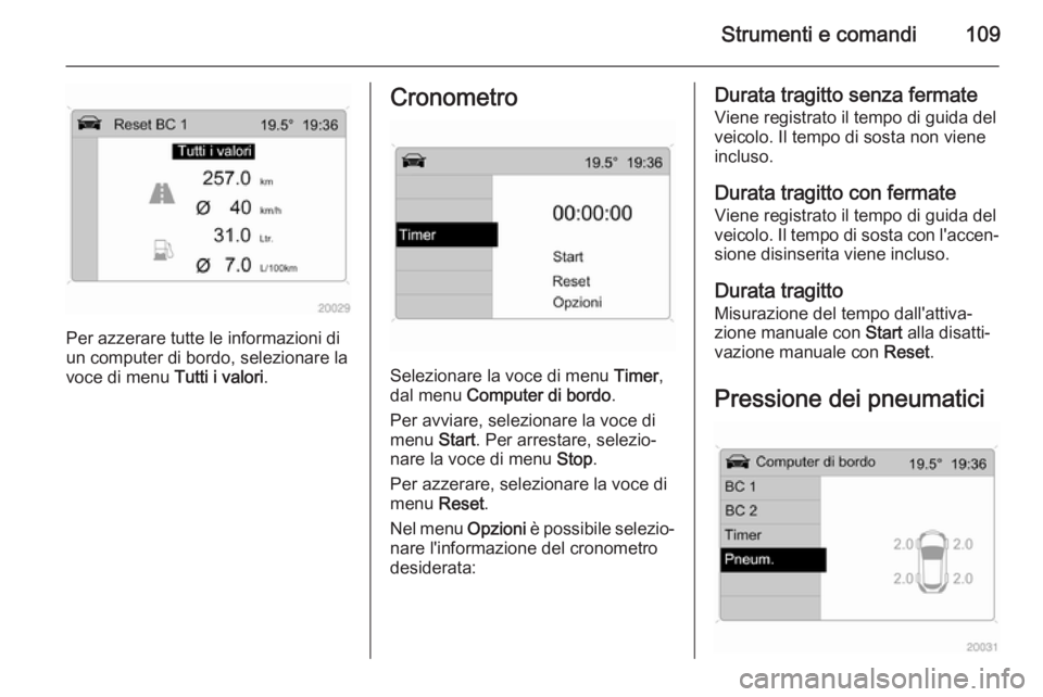 OPEL ZAFIRA B 2014  Manuale di uso e manutenzione (in Italian) Strumenti e comandi109
Per azzerare tutte le informazioni di
un computer di bordo, selezionare la
voce di menu  Tutti i valori.
Cronometro
Selezionare la voce di menu  Timer,
dal menu  Computer di bor