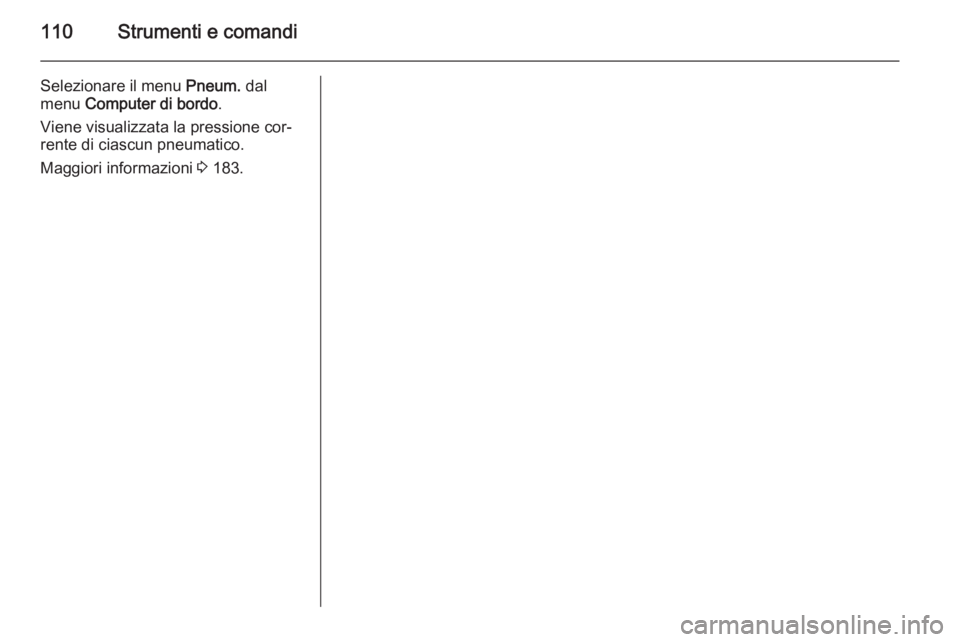 OPEL ZAFIRA B 2014 Manuale di uso e manutenzione (in Italian) 110Strumenti e comandi
Selezionare il menu Pneum. dal
menu Computer di bordo .
Viene visualizzata la pressione cor‐
rente di ciascun pneumatico.
Maggiori informazioni 3 183. OPEL ZAFIRA B 2014 Manuale di uso e manutenzione (in Italian) 110Strumenti e comandi
Selezionare il menu Pneum. dal
menu Computer di bordo .
Viene visualizzata la pressione cor‐
rente di ciascun pneumatico.
Maggiori informazioni 3 183.