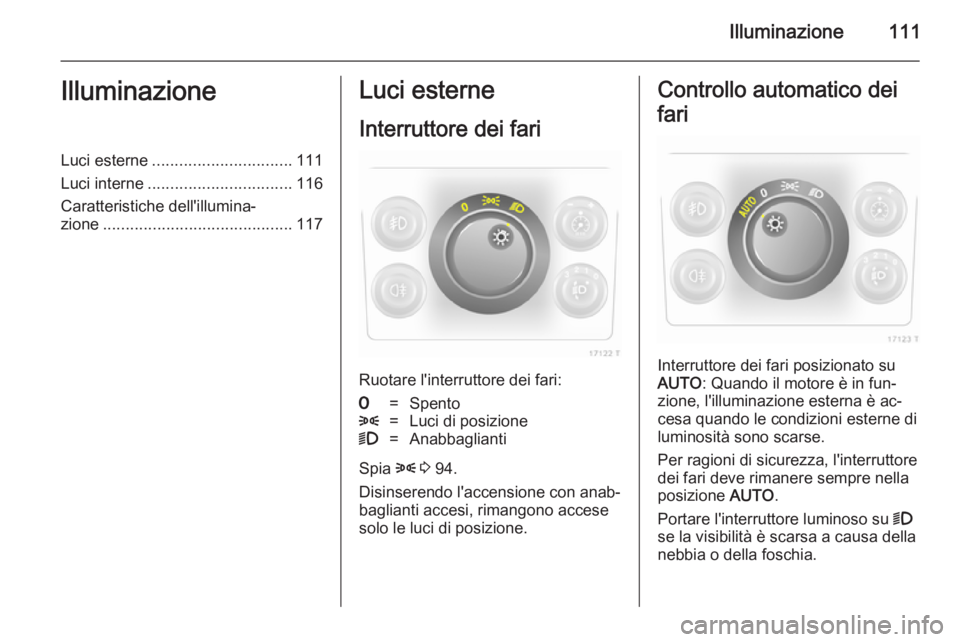 OPEL ZAFIRA B 2014 Manuale di uso e manutenzione (in Italian) Illuminazione111IlluminazioneLuci esterne............................... 111
Luci interne ................................ 116
Caratteristiche dell'illumina‐ zione .............................. OPEL ZAFIRA B 2014 Manuale di uso e manutenzione (in Italian) Illuminazione111IlluminazioneLuci esterne............................... 111
Luci interne ................................ 116
Caratteristiche dell'illumina‐ zione ..............................