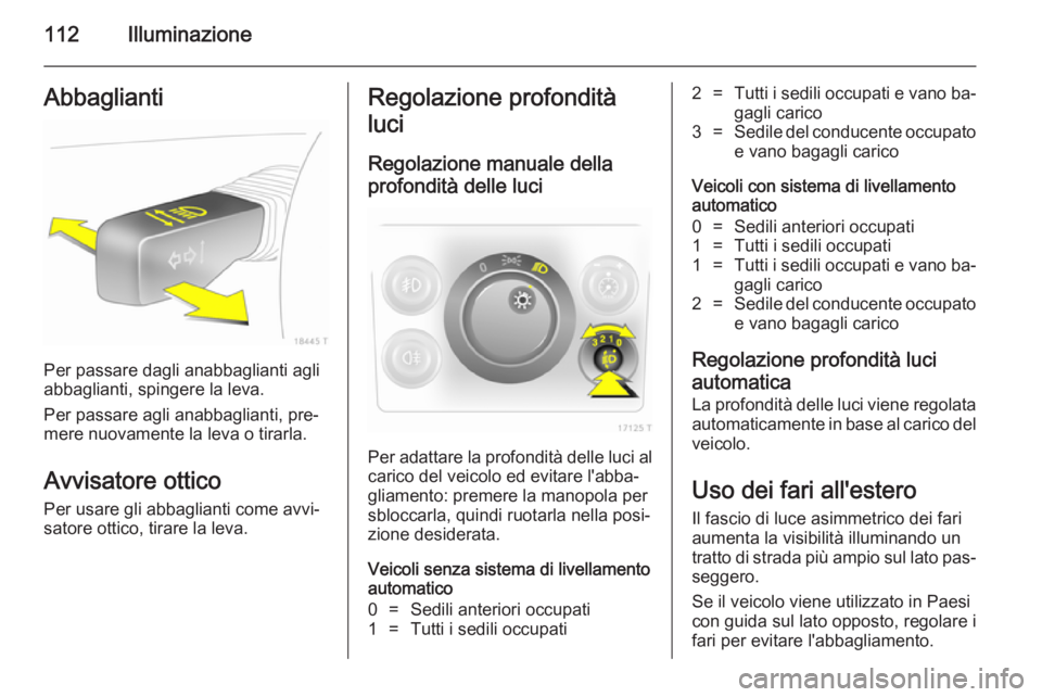 OPEL ZAFIRA B 2014 Manuale di uso e manutenzione (in Italian) 112IlluminazioneAbbaglianti
Per passare dagli anabbaglianti agli
abbaglianti, spingere la leva.
Per passare agli anabbaglianti, pre‐ mere nuovamente la leva o tirarla.
Avvisatore ottico
Per usare gl OPEL ZAFIRA B 2014 Manuale di uso e manutenzione (in Italian) 112IlluminazioneAbbaglianti
Per passare dagli anabbaglianti agli
abbaglianti, spingere la leva.
Per passare agli anabbaglianti, pre‐ mere nuovamente la leva o tirarla.
Avvisatore ottico
Per usare gl
