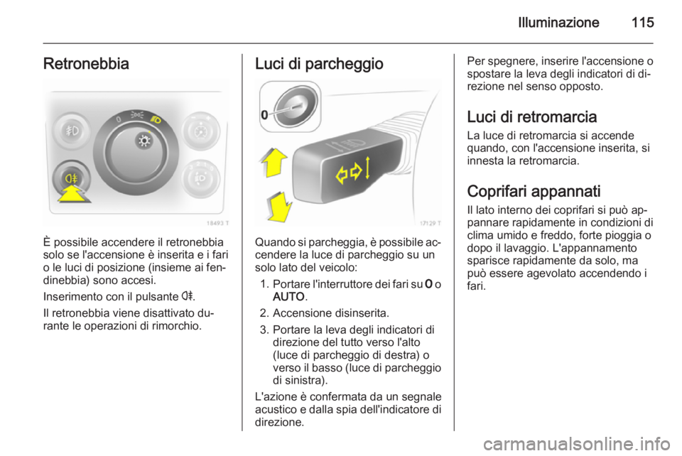 OPEL ZAFIRA B 2014 Manuale di uso e manutenzione (in Italian) Illuminazione115Retronebbia
È possibile accendere il retronebbia
solo se l'accensione è inserita e i fari
o le luci di posizione (insieme ai fen‐
dinebbia) sono accesi.
Inserimento con il puls OPEL ZAFIRA B 2014 Manuale di uso e manutenzione (in Italian) Illuminazione115Retronebbia
È possibile accendere il retronebbia
solo se l'accensione è inserita e i fari
o le luci di posizione (insieme ai fen‐
dinebbia) sono accesi.
Inserimento con il puls