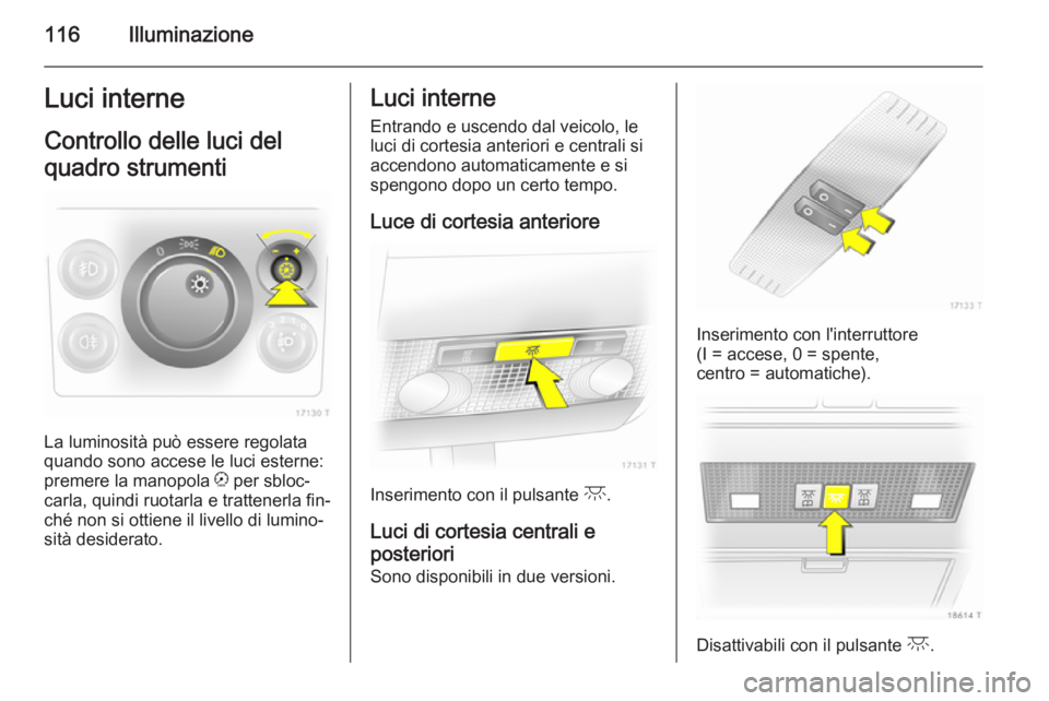OPEL ZAFIRA B 2014 Manuale di uso e manutenzione (in Italian) 116IlluminazioneLuci interneControllo delle luci del
quadro strumenti
La luminosità può essere regolata
quando sono accese le luci esterne:
premere la manopola k per sbloc‐
carla, quindi ruotarla OPEL ZAFIRA B 2014 Manuale di uso e manutenzione (in Italian) 116IlluminazioneLuci interneControllo delle luci del
quadro strumenti
La luminosità può essere regolata
quando sono accese le luci esterne:
premere la manopola k per sbloc‐
carla, quindi ruotarla