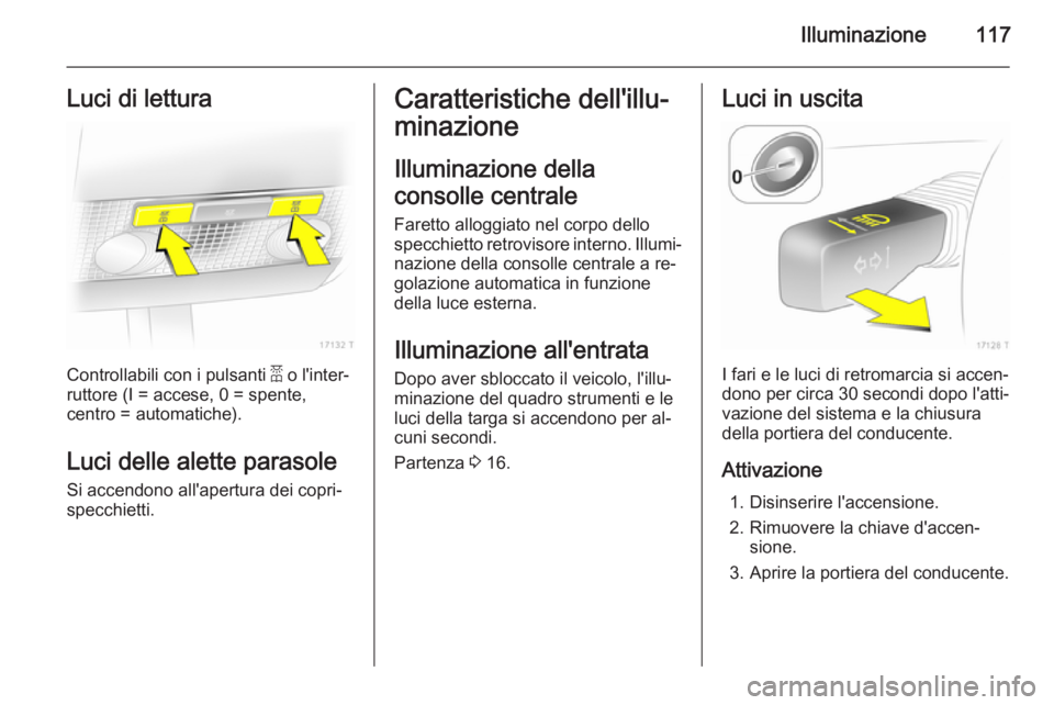 OPEL ZAFIRA B 2014 Manuale di uso e manutenzione (in Italian) Illuminazione117Luci di lettura
Controllabili con i pulsanti a o l'inter‐
ruttore (I = accese, 0 = spente,
centro = automatiche).
Luci delle alette parasole
Si accendono all'apertura dei cop OPEL ZAFIRA B 2014 Manuale di uso e manutenzione (in Italian) Illuminazione117Luci di lettura
Controllabili con i pulsanti a o l'inter‐
ruttore (I = accese, 0 = spente,
centro = automatiche).
Luci delle alette parasole
Si accendono all'apertura dei cop