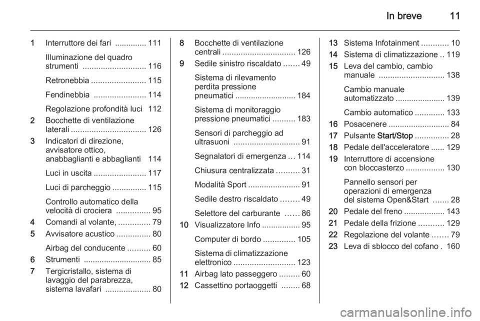 OPEL ZAFIRA B 2014  Manuale di uso e manutenzione (in Italian) In breve11
1Interruttore dei fari  .............. 111
Illuminazione del quadro
strumenti  ............................ 116
Retronebbia ........................ 115
Fendinebbia  .......................