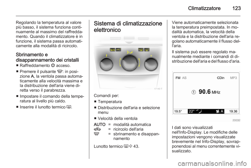 OPEL ZAFIRA B 2014 Manuale di uso e manutenzione (in Italian) Climatizzatore123
Regolando la temperatura al valore
più basso, il sistema funziona conti‐
nuamente al massimo del raffredda‐
mento. Quando il climatizzatore è in
funzione, il sistema passa auto OPEL ZAFIRA B 2014 Manuale di uso e manutenzione (in Italian) Climatizzatore123
Regolando la temperatura al valore
più basso, il sistema funziona conti‐
nuamente al massimo del raffredda‐
mento. Quando il climatizzatore è in
funzione, il sistema passa auto