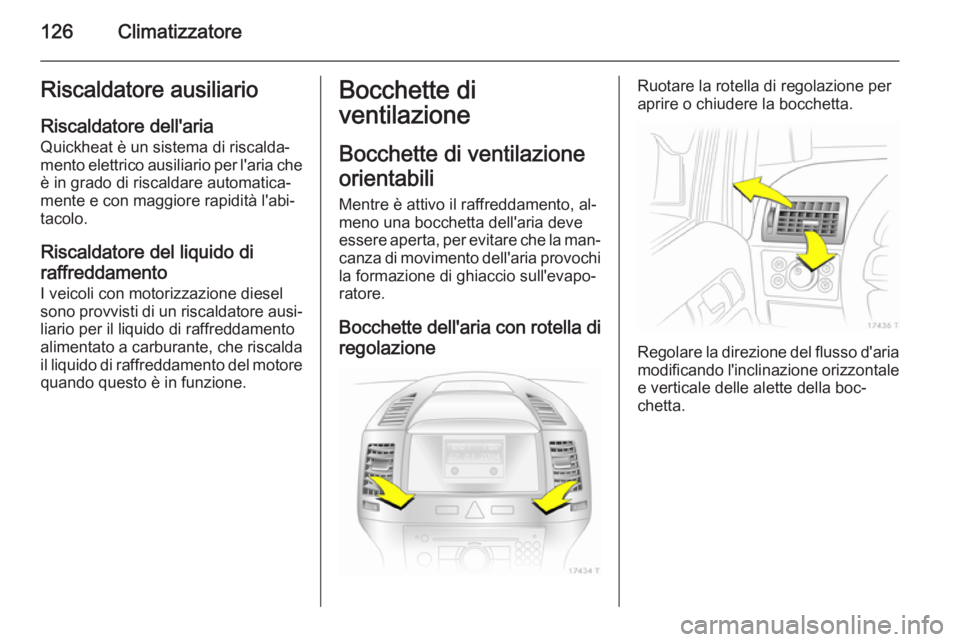 OPEL ZAFIRA B 2014 Manuale di uso e manutenzione (in Italian) 126ClimatizzatoreRiscaldatore ausiliario
Riscaldatore dell'aria Quickheat è un sistema di riscalda‐
mento elettrico ausiliario per l'aria che
è in grado di riscaldare automatica‐
mente e OPEL ZAFIRA B 2014 Manuale di uso e manutenzione (in Italian) 126ClimatizzatoreRiscaldatore ausiliario
Riscaldatore dell'aria Quickheat è un sistema di riscalda‐
mento elettrico ausiliario per l'aria che
è in grado di riscaldare automatica‐
mente e