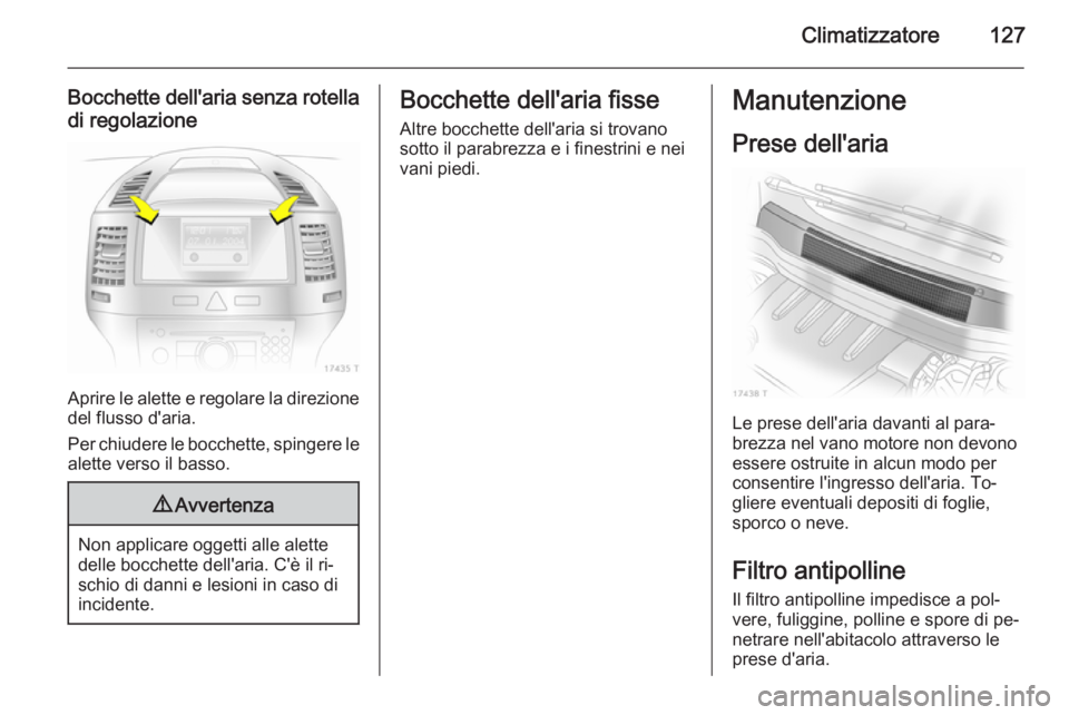 OPEL ZAFIRA B 2014 Manuale di uso e manutenzione (in Italian) Climatizzatore127
Bocchette dell'aria senza rotelladi regolazione
Aprire le alette e regolare la direzionedel flusso d'aria.
Per chiudere le bocchette, spingere le
alette verso il basso.
9 Avv OPEL ZAFIRA B 2014 Manuale di uso e manutenzione (in Italian) Climatizzatore127
Bocchette dell'aria senza rotelladi regolazione
Aprire le alette e regolare la direzionedel flusso d'aria.
Per chiudere le bocchette, spingere le
alette verso il basso.
9 Avv