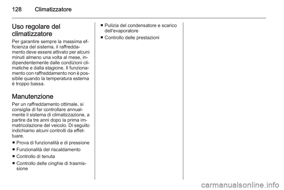 OPEL ZAFIRA B 2014 Manuale di uso e manutenzione (in Italian) 128ClimatizzatoreUso regolare del
climatizzatore
Per garantire sempre la massima ef‐
ficienza del sistema, il raffredda‐
mento deve essere attivato per alcuni minuti almeno una volta al mese, in OPEL ZAFIRA B 2014 Manuale di uso e manutenzione (in Italian) 128ClimatizzatoreUso regolare del
climatizzatore
Per garantire sempre la massima ef‐
ficienza del sistema, il raffredda‐
mento deve essere attivato per alcuni minuti almeno una volta al mese, in