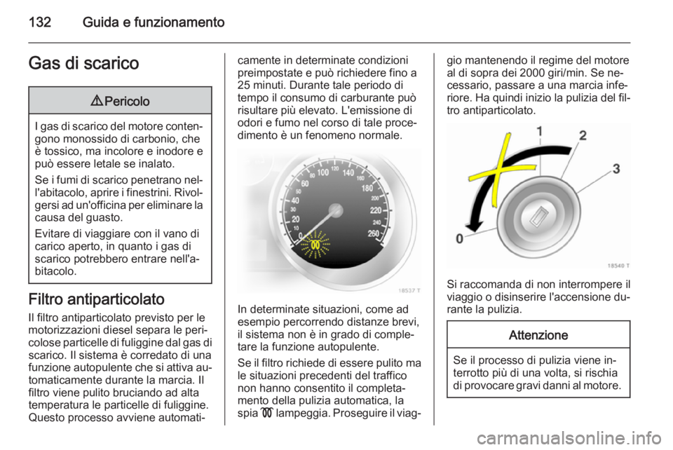 OPEL ZAFIRA B 2014  Manuale di uso e manutenzione (in Italian) 132Guida e funzionamentoGas di scarico9Pericolo
I gas di scarico del motore conten‐
gono monossido di carbonio, che
è tossico, ma incolore e inodore e
può essere letale se inalato.
Se i fumi di sc