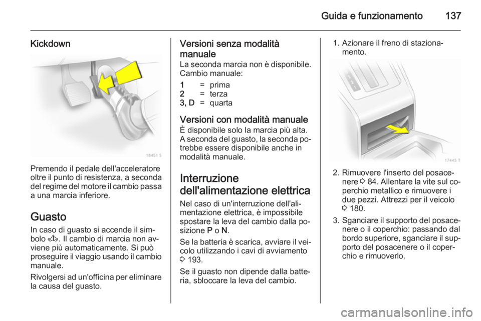 OPEL ZAFIRA B 2014  Manuale di uso e manutenzione (in Italian) Guida e funzionamento137
Kickdown
Premendo il pedale dell'acceleratore
oltre il punto di resistenza, a seconda del regime del motore il cambio passa
a una marcia inferiore.
Guasto
In caso di guast