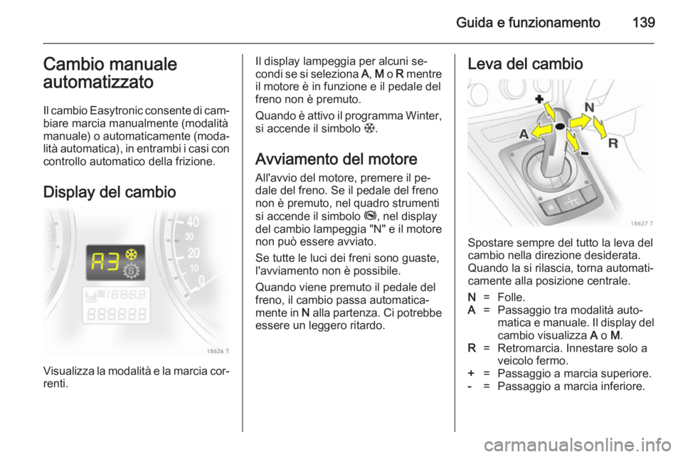 OPEL ZAFIRA B 2014 Manuale di uso e manutenzione (in Italian) Guida e funzionamento139Cambio manuale
automatizzato
Il cambio Easytronic consente di cam‐ biare marcia manualmente (modalità
manuale) o automaticamente (moda‐
lità automatica), in entrambi i ca OPEL ZAFIRA B 2014 Manuale di uso e manutenzione (in Italian) Guida e funzionamento139Cambio manuale
automatizzato
Il cambio Easytronic consente di cam‐ biare marcia manualmente (modalità
manuale) o automaticamente (moda‐
lità automatica), in entrambi i ca