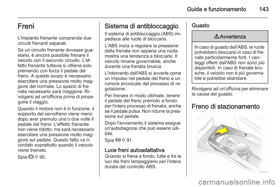 OPEL ZAFIRA B 2014 Manuale di uso e manutenzione (in Italian) Guida e funzionamento143Freni
L'impianto frenante comprende due
circuiti frenanti separati.
Se un circuito frenante dovesse gua‐ starsi, è ancora possibile frenare il
veicolo con il secondo cir OPEL ZAFIRA B 2014 Manuale di uso e manutenzione (in Italian) Guida e funzionamento143Freni
L'impianto frenante comprende due
circuiti frenanti separati.
Se un circuito frenante dovesse gua‐ starsi, è ancora possibile frenare il
veicolo con il secondo cir