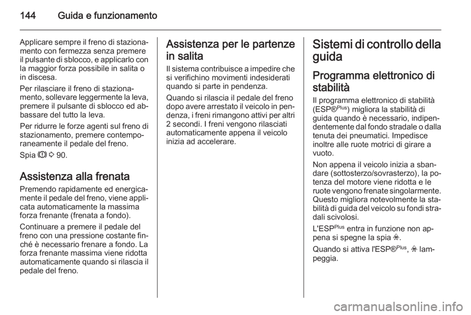 OPEL ZAFIRA B 2014 Manuale di uso e manutenzione (in Italian) 144Guida e funzionamento
Applicare sempre il freno di staziona‐mento con fermezza senza premere
il pulsante di sblocco, e applicarlo con
la maggior forza possibile in salita o
in discesa.
Per rilasc OPEL ZAFIRA B 2014 Manuale di uso e manutenzione (in Italian) 144Guida e funzionamento
Applicare sempre il freno di staziona‐mento con fermezza senza premere
il pulsante di sblocco, e applicarlo con
la maggior forza possibile in salita o
in discesa.
Per rilasc
