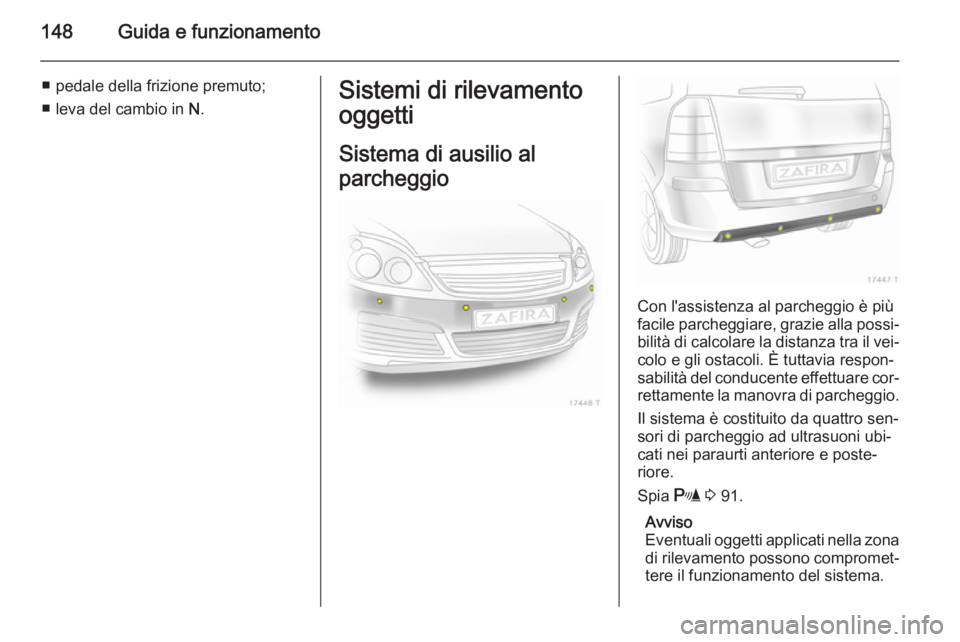 OPEL ZAFIRA B 2014  Manuale di uso e manutenzione (in Italian) 148Guida e funzionamento
■ pedale della frizione premuto;
■ leva del cambio in  N.Sistemi di rilevamento
oggetti
Sistema di ausilio al
parcheggio
Con l'assistenza al parcheggio è più
facile 