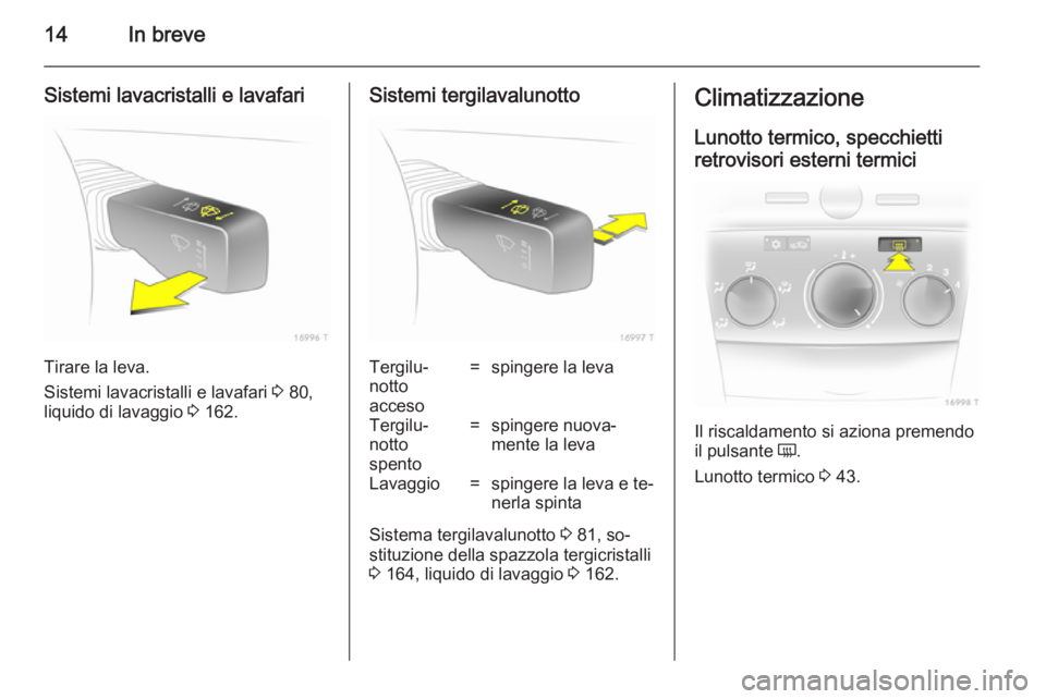 OPEL ZAFIRA B 2014  Manuale di uso e manutenzione (in Italian) 14In breve
Sistemi lavacristalli e lavafari
Tirare la leva.
Sistemi lavacristalli e lavafari  3 80,
liquido di lavaggio  3 162.
Sistemi tergilavalunottoTergilu‐
notto
acceso=spingere la levaTergilu�