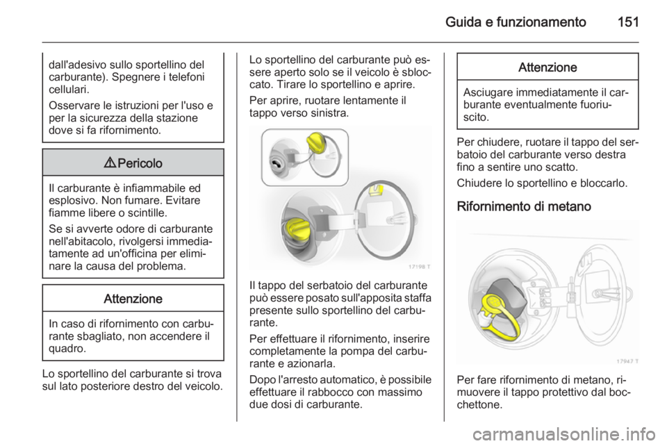 OPEL ZAFIRA B 2014  Manuale di uso e manutenzione (in Italian) Guida e funzionamento151dall'adesivo sullo sportellino del
carburante). Spegnere i telefoni
cellulari.
Osservare le istruzioni per l'uso e
per la sicurezza della stazione
dove si fa rifornimen
