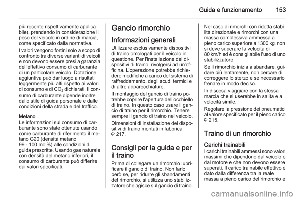 OPEL ZAFIRA B 2014  Manuale di uso e manutenzione (in Italian) Guida e funzionamento153
più recente rispettivamente applica‐
bile), prendendo in considerazione il
peso del veicolo in ordine di marcia,
come specificato dalla normativa.
I valori vengono fortini 