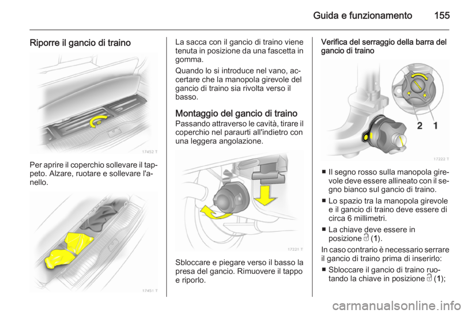 OPEL ZAFIRA B 2014  Manuale di uso e manutenzione (in Italian) Guida e funzionamento155
Riporre il gancio di traino
Per aprire il coperchio sollevare il tap‐peto. Alzare, ruotare e sollevare l'a‐
nello.
La sacca con il gancio di traino viene
tenuta in pos