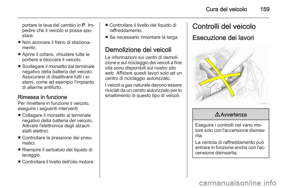 OPEL ZAFIRA B 2014  Manuale di uso e manutenzione (in Italian) Cura del veicolo159
portare la leva del cambio in P. Im‐
pedire che il veicolo si possa spo‐
stare.
■ Non azionare il freno di staziona‐ mento.
■ Aprire il cofano, chiudere tutte le portiere