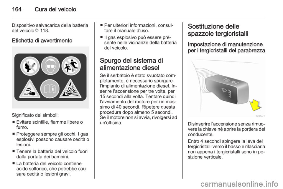 OPEL ZAFIRA B 2014  Manuale di uso e manutenzione (in Italian) 164Cura del veicolo
Dispositivo salvacarica della batteriadel veicolo  3 118.
Etichetta di avvertimento
Significato dei simboli: ■ Evitare scintille, fiamme libere o fumo.
■ Proteggere sempre gli 