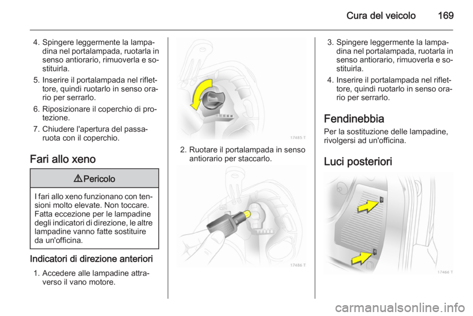 OPEL ZAFIRA B 2014  Manuale di uso e manutenzione (in Italian) Cura del veicolo169
4. Spingere leggermente la lampa‐dina nel portalampada, ruotarla in
senso antiorario, rimuoverla e so‐ stituirla.
5. Inserire il portalampada nel riflet‐ tore, quindi ruotarl