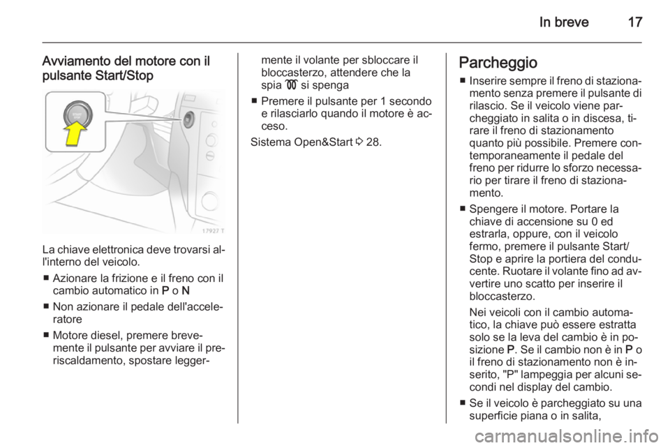 OPEL ZAFIRA B 2014  Manuale di uso e manutenzione (in Italian) In breve17
Avviamento del motore con il
pulsante Start/Stop
La chiave elettronica deve trovarsi al‐
l'interno del veicolo.
■ Azionare la frizione e il freno con il cambio automatico in  P o  N