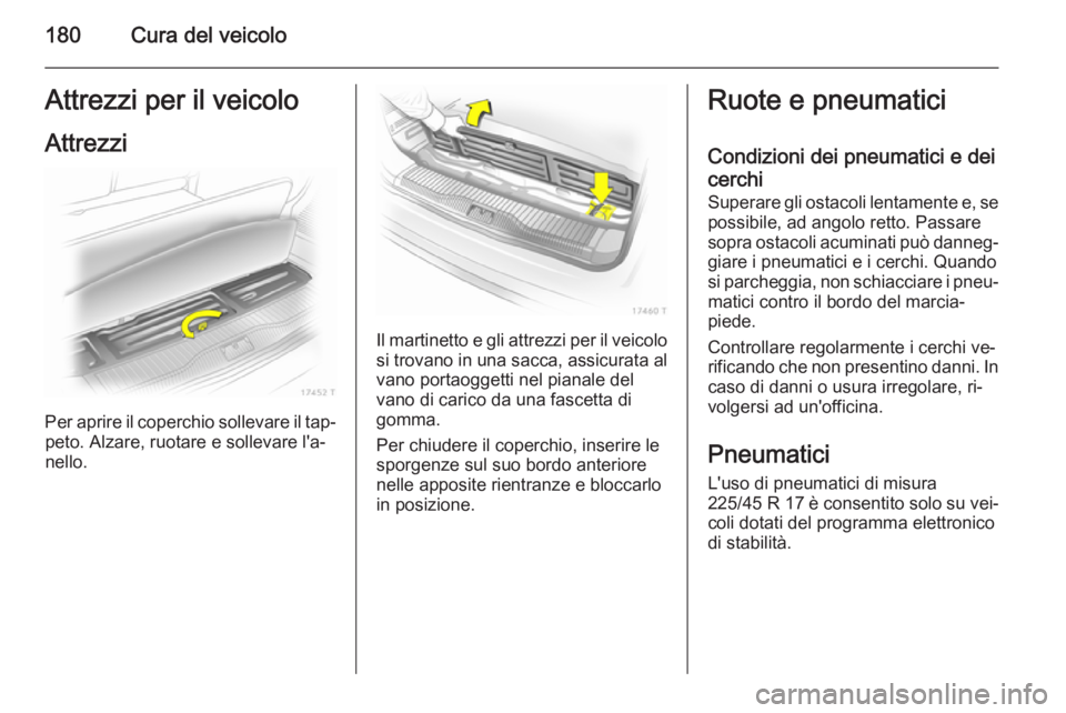 OPEL ZAFIRA B 2014  Manuale di uso e manutenzione (in Italian) 180Cura del veicoloAttrezzi per il veicoloAttrezzi
Per aprire il coperchio sollevare il tap‐ peto. Alzare, ruotare e sollevare l'a‐
nello.
Il martinetto e gli attrezzi per il veicolo
si trovan