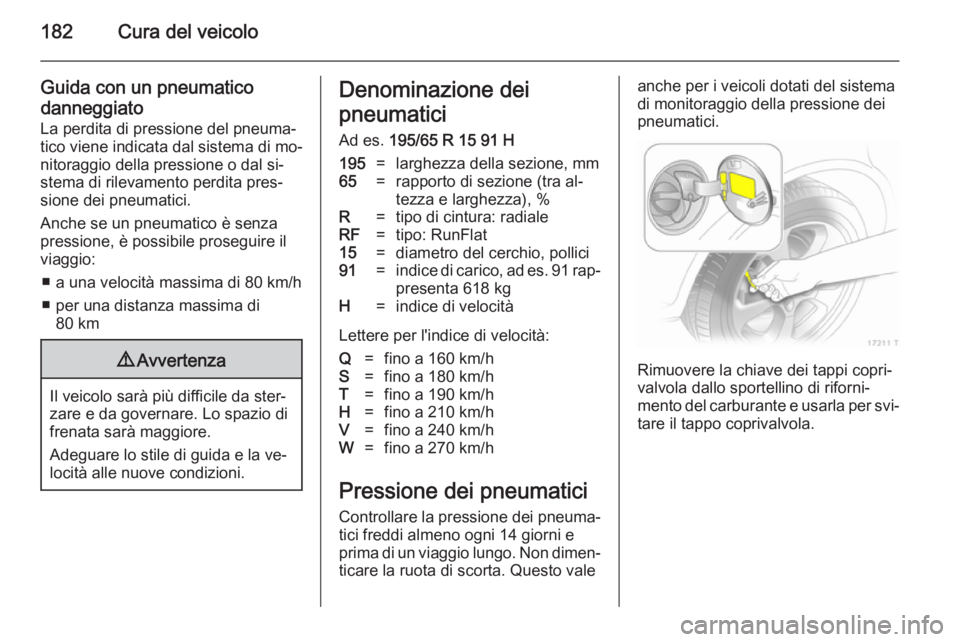 OPEL ZAFIRA B 2014  Manuale di uso e manutenzione (in Italian) 182Cura del veicolo
Guida con un pneumatico
danneggiato
La perdita di pressione del pneuma‐
tico viene indicata dal sistema di mo‐
nitoraggio della pressione o dal si‐ stema di rilevamento perdi