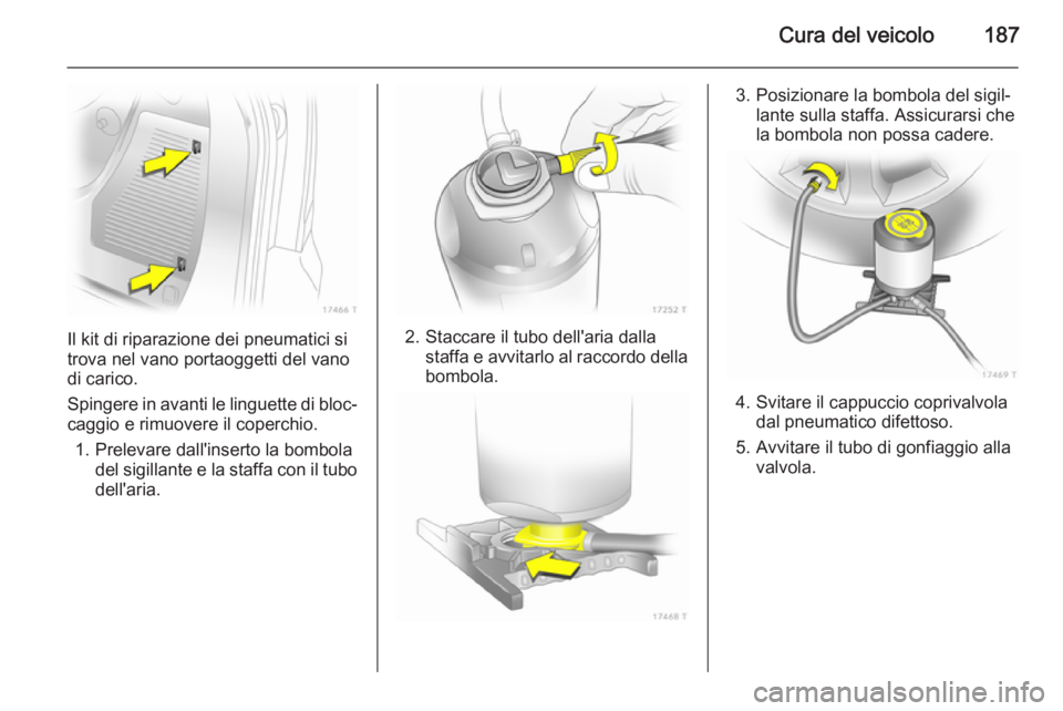 OPEL ZAFIRA B 2014  Manuale di uso e manutenzione (in Italian) Cura del veicolo187
Il kit di riparazione dei pneumatici si
trova nel vano portaoggetti del vano
di carico.
Spingere in avanti le linguette di bloc‐ caggio e rimuovere il coperchio.
1. Prelevare dal