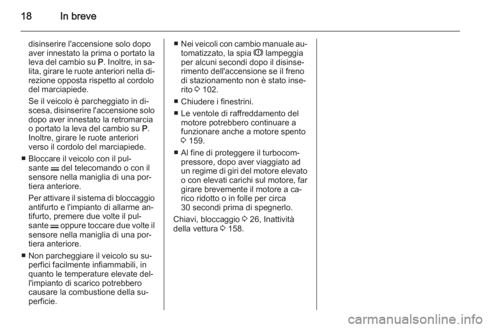 OPEL ZAFIRA B 2014  Manuale di uso e manutenzione (in Italian) 18In breve
disinserire l'accensione solo dopo
aver innestato la prima o portato la
leva del cambio su  P. Inoltre, in sa‐
lita, girare le ruote anteriori nella di‐
rezione opposta rispetto al 