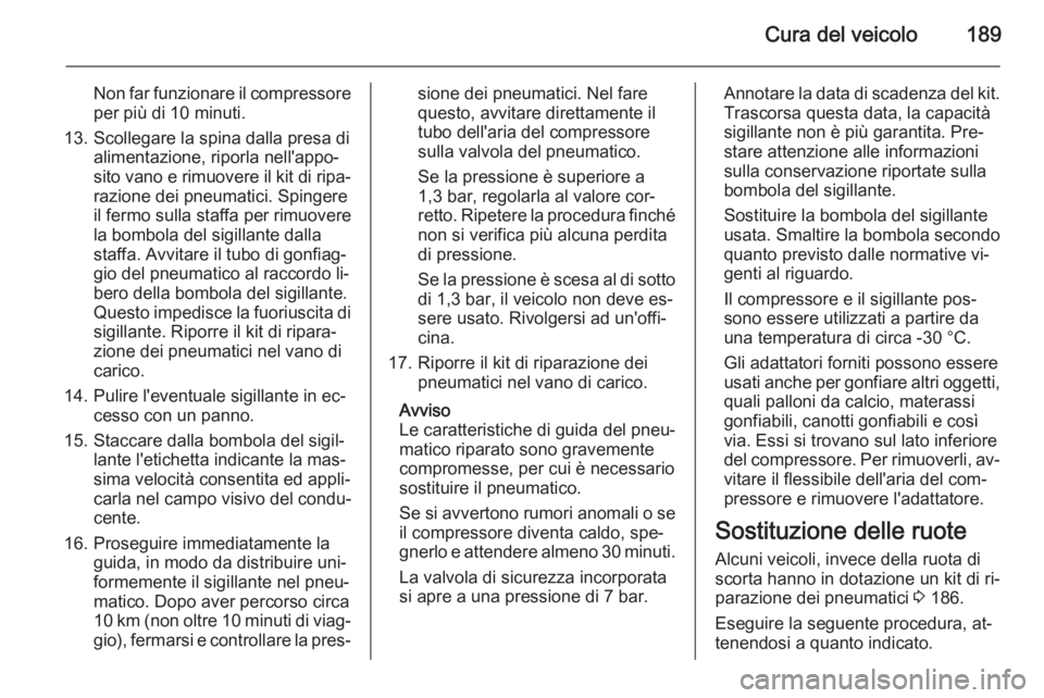 OPEL ZAFIRA B 2014  Manuale di uso e manutenzione (in Italian) Cura del veicolo189
Non far funzionare il compressoreper più di 10 minuti.
13. Scollegare la spina dalla presa di alimentazione, riporla nell'appo‐
sito vano e rimuovere il kit di ripa‐
razio