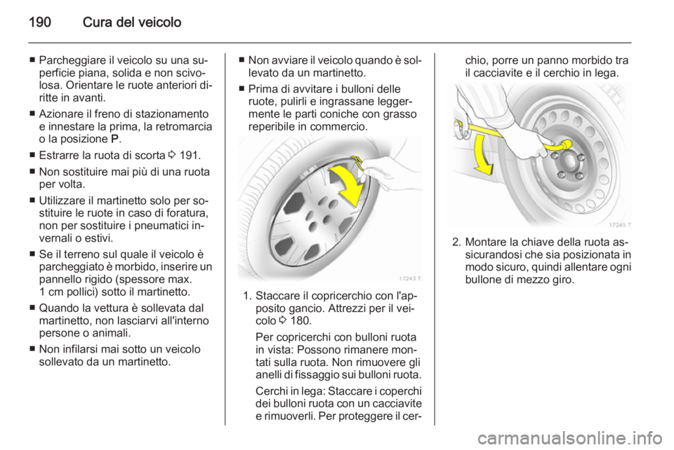 OPEL ZAFIRA B 2014  Manuale di uso e manutenzione (in Italian) 190Cura del veicolo
■ Parcheggiare il veicolo su una su‐perficie piana, solida e non scivo‐
losa. Orientare le ruote anteriori di‐
ritte in avanti.
■ Azionare il freno di stazionamento e inn
