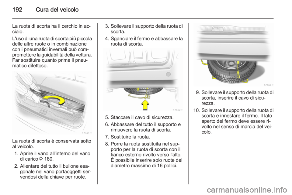 OPEL ZAFIRA B 2014  Manuale di uso e manutenzione (in Italian) 192Cura del veicolo
La ruota di scorta ha il cerchio in ac‐
ciaio.
L'uso di una ruota di scorta più piccola
delle altre ruote o in combinazione
con i pneumatici invernali può com‐ promettere