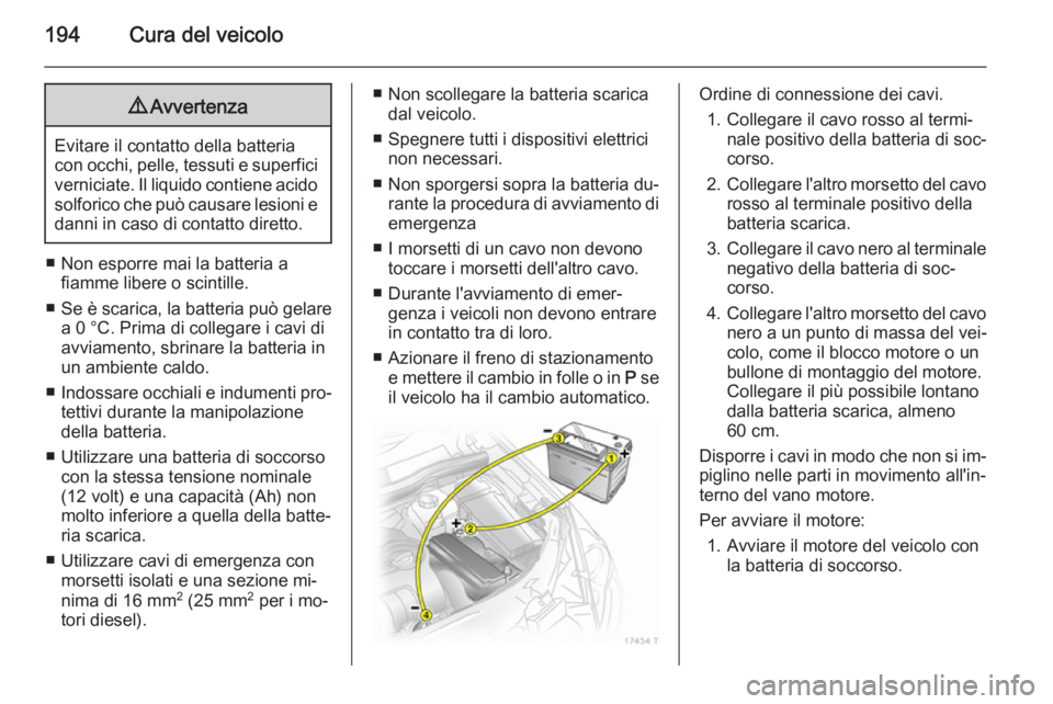 OPEL ZAFIRA B 2014  Manuale di uso e manutenzione (in Italian) 194Cura del veicolo9Avvertenza
Evitare il contatto della batteria
con occhi, pelle, tessuti e superfici verniciate. Il liquido contiene acido
solforico che può causare lesioni e
danni in caso di cont