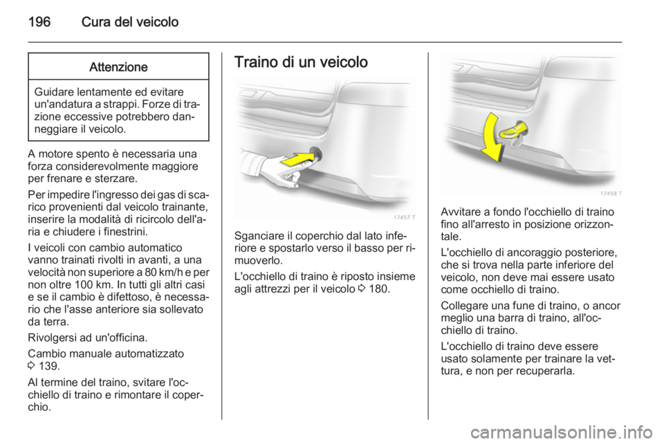 OPEL ZAFIRA B 2014  Manuale di uso e manutenzione (in Italian) 196Cura del veicoloAttenzione
Guidare lentamente ed evitare
un'andatura a strappi. Forze di tra‐
zione eccessive potrebbero dan‐
neggiare il veicolo.
A motore spento è necessaria una
forza co