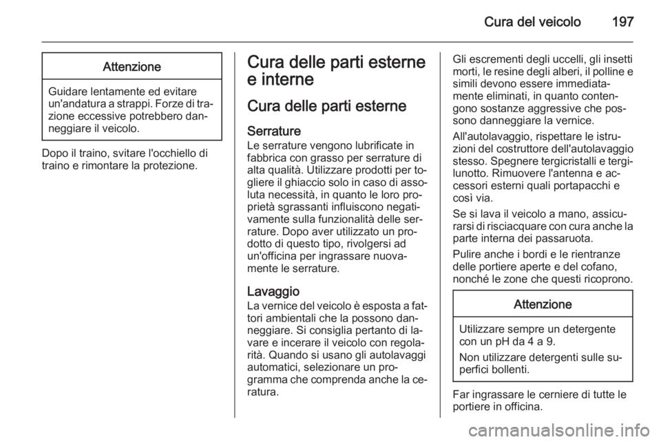 OPEL ZAFIRA B 2014  Manuale di uso e manutenzione (in Italian) Cura del veicolo197Attenzione
Guidare lentamente ed evitare
un'andatura a strappi. Forze di tra‐
zione eccessive potrebbero dan‐
neggiare il veicolo.
Dopo il traino, svitare l'occhiello di