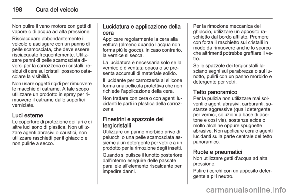 OPEL ZAFIRA B 2014  Manuale di uso e manutenzione (in Italian) 198Cura del veicolo
Non pulire il vano motore con getti divapore o di acqua ad alta pressione.
Risciacquare abbondantemente il
veicolo e asciugare con un panno di
pelle scamosciata, che deve essere
ri