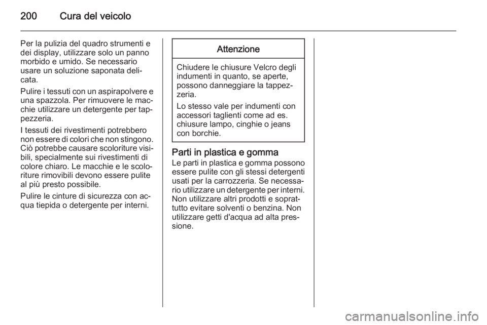 OPEL ZAFIRA B 2014  Manuale di uso e manutenzione (in Italian) 200Cura del veicolo
Per la pulizia del quadro strumenti edei display, utilizzare solo un panno
morbido e umido. Se necessario
usare un soluzione saponata deli‐
cata.
Pulire i tessuti con un aspirapo
