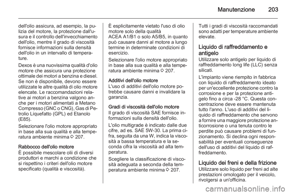 OPEL ZAFIRA B 2014  Manuale di uso e manutenzione (in Italian) Manutenzione203
dell'olio assicura, ad esempio, la pu‐
lizia del motore, la protezione dall'u‐
sura e il controllo dell'invecchiamento dell'olio, mentre il grado di viscositàforni