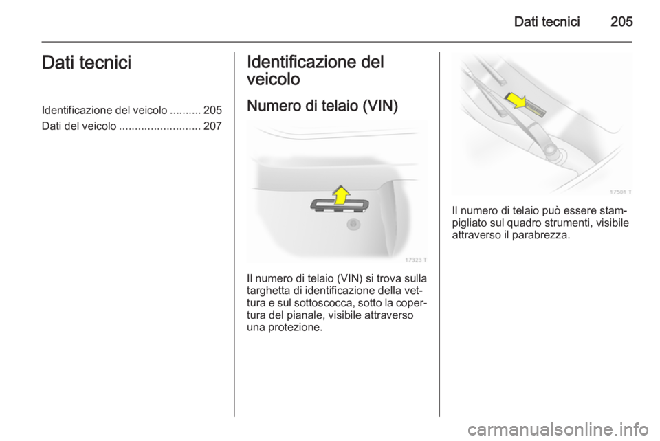 OPEL ZAFIRA B 2014  Manuale di uso e manutenzione (in Italian) Dati tecnici205Dati tecniciIdentificazione del veicolo..........205
Dati del veicolo .......................... 207Identificazione del
veicolo
Numero di telaio (VIN)
Il numero di telaio (VIN) si trova